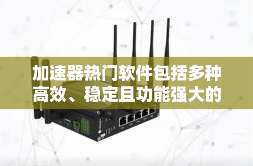 加速器热门软件包括多种高效、稳定且功能强大的工具，它们在不同领域和需求下各有特色。以下是一些常见的热门加速软件推荐