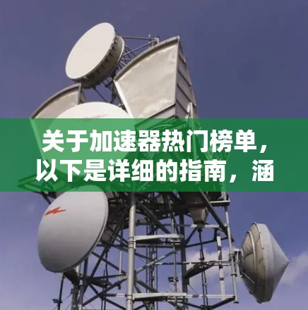 关于加速器热门榜单，以下是详细的指南，涵盖多个关键方面，帮助您更好地了解和选择加速器