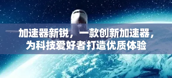 加速器新锐，一款创新加速器，为科技爱好者打造优质体验