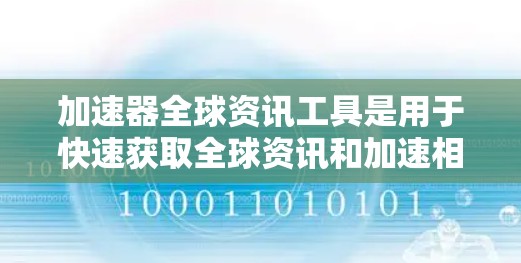 加速器全球资讯工具是用于快速获取全球资讯和加速相关程序功能的工具。以下是一些可能的加速器全球资讯工具推荐 加速器全球资讯工具是用于快速获取全球资讯和加速相关程序功能的工具。以下是一些可能的加速器全球资讯工具推荐