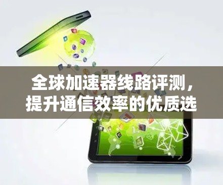全球加速器线路评测，提升通信效率的优质选择