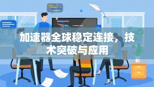 加速器全球稳定连接，技术突破与应用