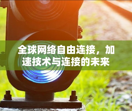 全球网络自由连接，加速技术与连接的未来