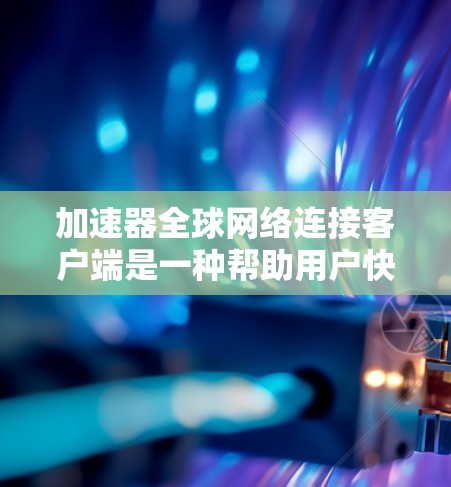 加速器全球网络连接客户端是一种帮助用户快速连接不同网络设备的工具,支持全球范围内的设备,包括手机、电脑、笔记本电脑等。以下是该客户端的主要特点和功能 加速器全球网络连接客户端是一种帮助用户快速连接不同网络设备的工具,支持全球范围内的设备,包括手机、电脑、笔记本电脑等。以下是该客户端的主要特点和功能