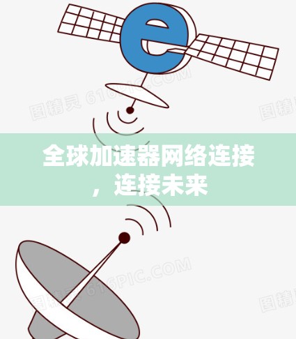 全球加速器网络连接,连接未来 全球加速器网络连接,连接未来