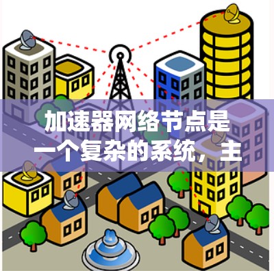 加速器网络节点是一个复杂的系统，主要由网络通信、软件控制和硬件控制三个部分组成。以下是对其工作的详细解释