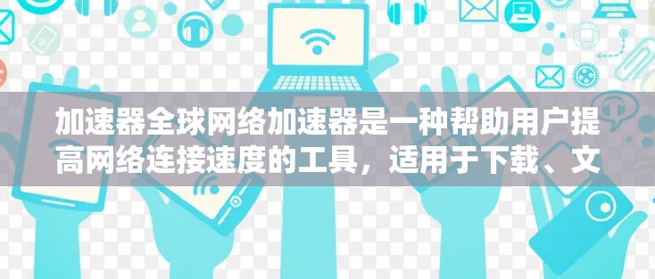 加速器全球网络加速器是一种帮助用户提高网络连接速度的工具，适用于下载、文件上传、在线连接等多种场景。以下是对这些工具的系统介绍