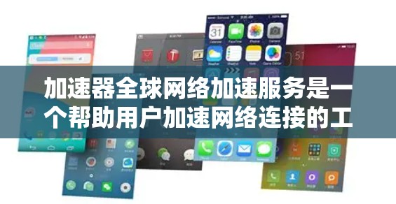 加速器全球网络加速服务是一个帮助用户加速网络连接的工具，尤其适用于使用全球范围内的高速网络环境。以下是对该服务的详细分析