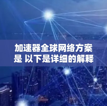 加速器全球网络方案是 以下是详细的解释 加速器全球网络方案是 以下是详细的解释