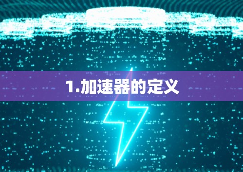 1.加速器的定义 1.加速器的定义