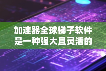 加速器全球梯子软件是一种强大且灵活的工具，用于提高文件系统操作的速度。它通过自动配置加速器和优化缓存管理来实现这一目标。以下是关于该软件的详细分析