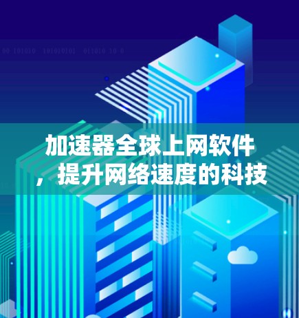 加速器全球上网软件，提升网络速度的科技解决方案