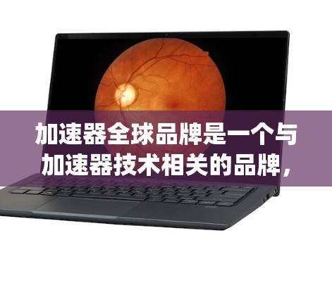 加速器全球品牌是一个与加速器技术相关的品牌，主要面向需要提高速度的汽车制造商、汽车制造商}和消费者。该品牌通过提供高质量的加速器产品，满足特定需求。以下是对该品牌运作方式的详细说明
