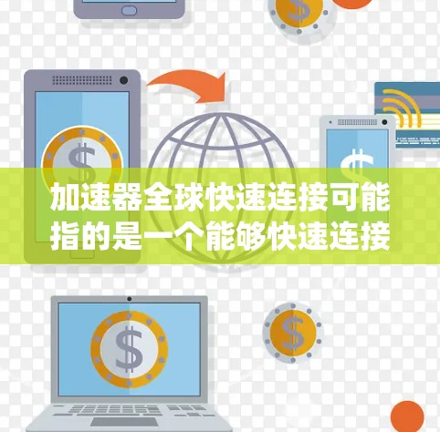 加速器全球快速连接可能指的是一个能够快速连接和处理多个加速器的设备或系统，或者是一个软件工具，用于快速连接和加速多个加速器功能。以下是一些可能的解释和信息
