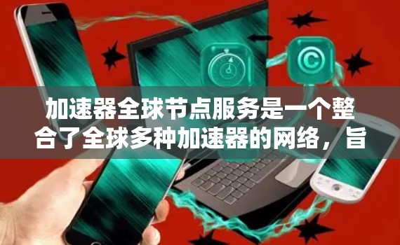 加速器全球节点服务是一个整合了全球多种加速器的网络,旨在为AI开发提供高效和灵活的解决方案。以下是关于该服务的详细信息和总结 加速器全球节点服务是一个整合了全球多种加速器的网络,旨在为AI开发提供高效和灵活的解决方案。以下是关于该服务的详细信息和总结