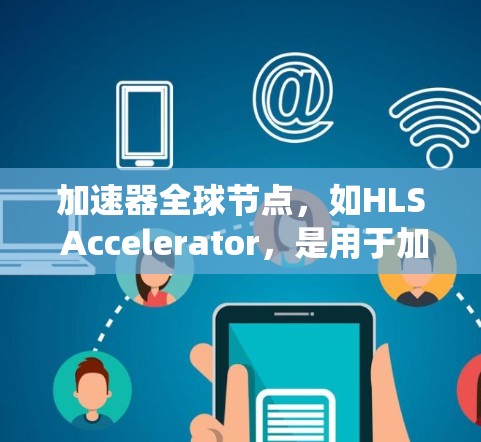 加速器全球节点，如HLS Accelerator，是用于加速特定操作的硬件加速器，适用于多个操作系统平台。以下是关于HLS Accelerator的详细信息