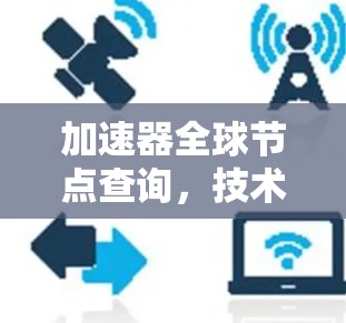 加速器全球节点查询,技术与实践的碰撞与突破 加速器全球节点查询,技术与实践的碰撞与突破