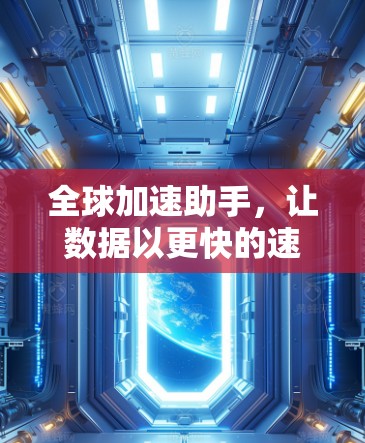 全球加速助手，让数据以更快的速度运转