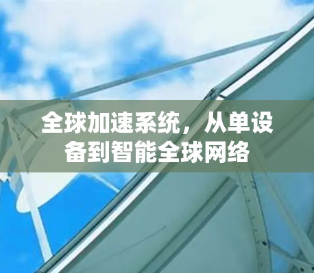 全球加速系统,从单设备到智能全球网络 全球加速系统,从单设备到智能全球网络