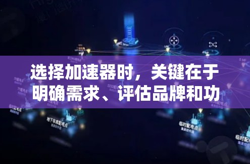选择加速器时,关键在于明确需求、评估品牌和功能,以及根据自己的使用场景和预算做出明智选择。以下是一个结构化的建议,帮助你更好地制定加速器的选择 选择加速器时,关键在于明确需求、评估品牌和功能,以及根据自己的使用场景和预算做出明智选择。以下是一个结构化的建议,帮助你更好地制定加速器的选择