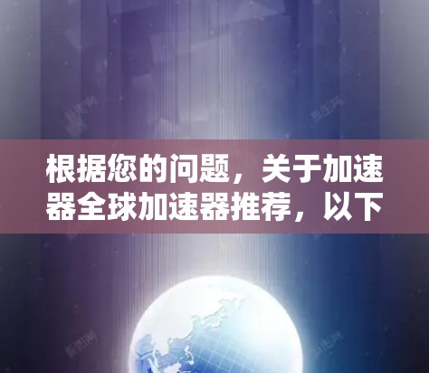 根据您的问题，关于加速器全球加速器推荐，以下是一些详细且全面的推荐，涵盖不同应用场景和工具类型
