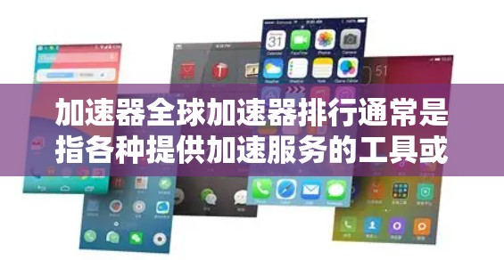 加速器全球加速器排行通常是指各种提供加速服务的工具或平台，它们在不同的用户需求下有不同的表现。以下是一些常见的加速器类型及其评价