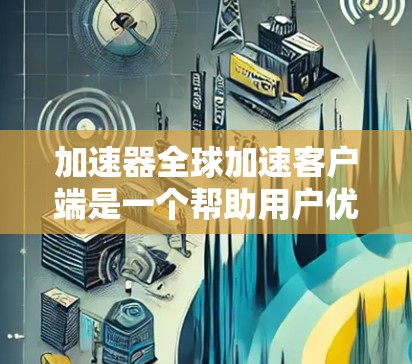 加速器全球加速客户端是一个帮助用户优化网页访问速度的工具,主要功能包括网页结构优化、加载时间缩短、广告过滤和缓存优化。为了使用它高效,可以按照以下步骤进行 加速器全球加速客户端是一个帮助用户优化网页访问速度的工具,主要功能包括网页结构优化、加载时间缩短、广告过滤和缓存优化。为了使用它高效,可以按照以下步骤进行