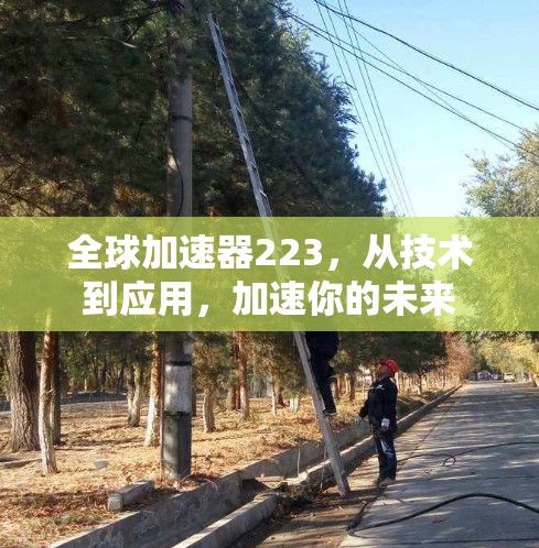 全球加速器223,从技术到应用,加速你的未来 全球加速器223,从技术到应用,加速你的未来