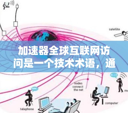 加速器全球互联网访问是一个技术术语，通常指用于快速访问全球互联网服务的加速器或网关。以下是一些常见的加速器和网关，供您参考