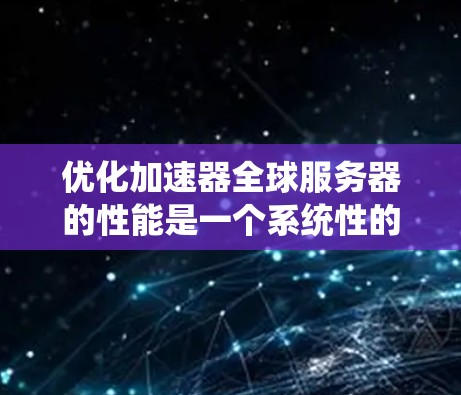 优化加速器全球服务器的性能是一个系统性的工程，需要从多个层面进行考虑和改进。以下是一些关键步骤，帮助您有效提升加速器的性能