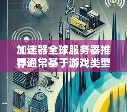 加速器全球服务器推荐通常基于游戏类型、服务器密度和玩家数量等因素。以下是一些常用的加速器推荐列表，供您参考