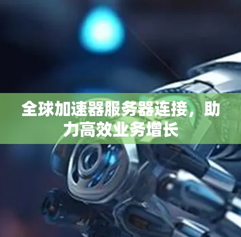 全球加速器服务器连接，助力高效业务增长