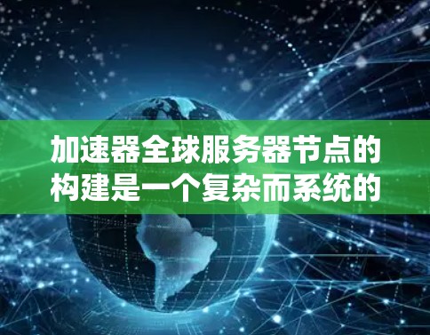加速器全球服务器节点的构建是一个复杂而系统的过程,涉及多个因素和技能。以下是构建加速器全球服务器节点的详细步骤 加速器全球服务器节点的构建是一个复杂而系统的过程,涉及多个因素和技能。以下是构建加速器全球服务器节点的详细步骤