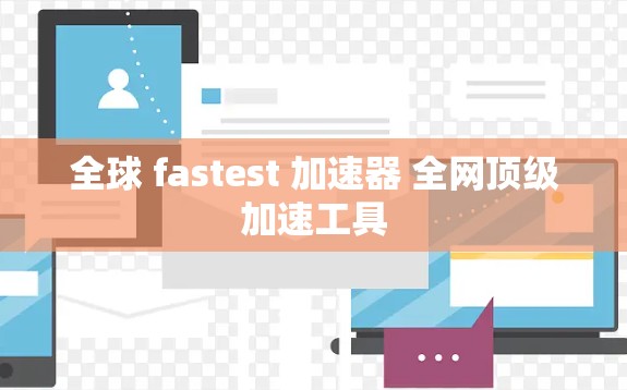 全球 fastest 加速器 全网顶级加速工具 全球 fastest 加速器 全网顶级加速工具