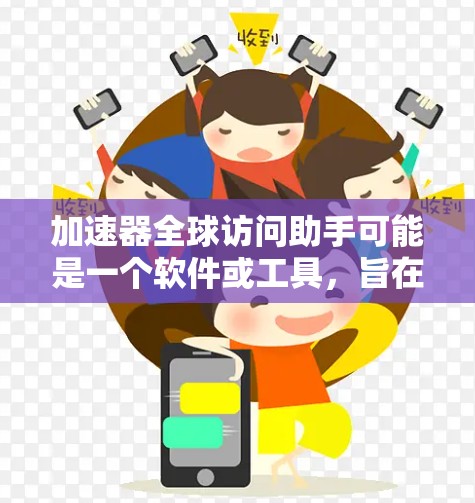 加速器全球访问助手可能是一个软件或工具，旨在帮助用户快速访问不同的设备或网络。以下是一些可能的功能和用途