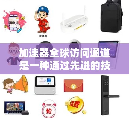 加速器全球访问通道是一种通过先进的技术和国际化的手段,允许用户在不同地区和语言环境中访问同一个加速器和数据平台。以下是其关键点的总结 加速器全球访问通道是一种通过先进的技术和国际化的手段,允许用户在不同地区和语言环境中访问同一个加速器和数据平台。以下是其关键点的总结