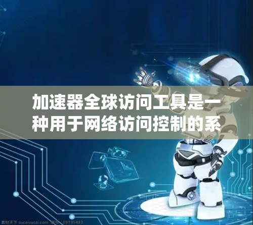 加速器全球访问工具是一种用于网络访问控制的系统,旨在保障访问者的权限和规则,同时防止恶意行为。它扩展到全球范围,提供强大的访问控制能力。以下是该系统的详细信息 加速器全球访问工具是一种用于网络访问控制的系统,旨在保障访问者的权限和规则,同时防止恶意行为。它扩展到全球范围,提供强大的访问控制能力。以下是该系统的详细信息