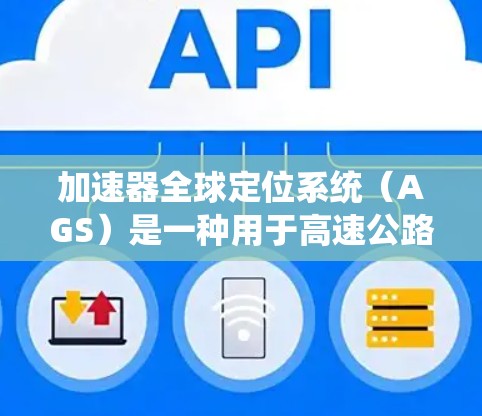 加速器全球定位系统(AGS)是一种用于高速公路上定位车辆位置的高级技术,结合了速度计、传感器和GPS数据。以下是关于AGS的详细解释 加速器全球定位系统(AGS)是一种用于高速公路上定位车辆位置的高级技术,结合了速度计、传感器和GPS数据。以下是关于AGS的详细解释