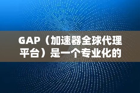GAP(加速器全球代理平台)是一个专业化的加速器管理平台,旨在帮助用户优化下载和处理速度。以下是关于GAP的详细介绍 GAP(加速器全球代理平台)是一个专业化的加速器管理平台,旨在帮助用户优化下载和处理速度。以下是关于GAP的详细介绍
