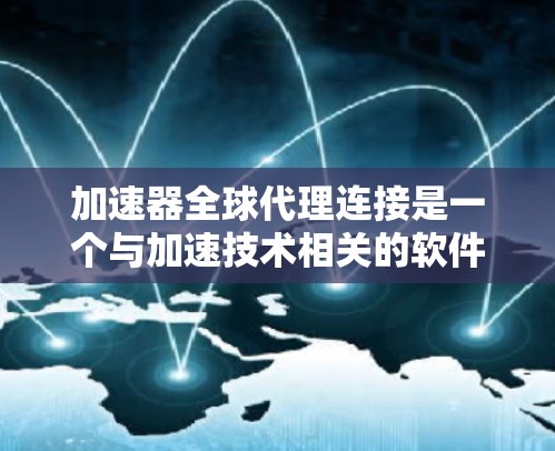 加速器全球代理连接是一个与加速技术相关的软件服务平台,旨在促进全球加速器的协作与合作。以下是对其的详细介绍 加速器全球代理连接是一个与加速技术相关的软件服务平台,旨在促进全球加速器的协作与合作。以下是对其的详细介绍