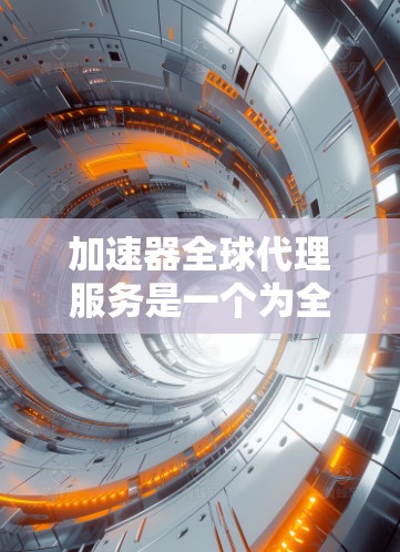 加速器全球代理服务是一个为全球用户提供加速工具的平台,旨在帮助用户更快地访问他们的网站、视频或网页。以下是关于该服务的详细信息 加速器全球代理服务是一个为全球用户提供加速工具的平台,旨在帮助用户更快地访问他们的网站、视频或网页。以下是关于该服务的详细信息