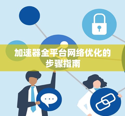 加速器全平台网络优化的步骤指南 加速器全平台网络优化的步骤指南