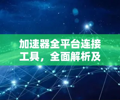 加速器全平台连接工具,全面解析及应用技巧 加速器全平台连接工具,全面解析及应用技巧