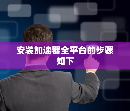 安装加速器全平台的步骤如下 安装加速器全平台的步骤如下