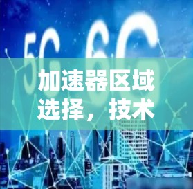 加速器区域选择，技术与实践的平衡