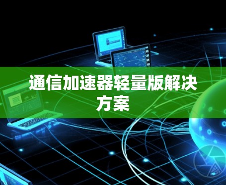 通信加速器轻量版解决方案