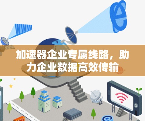 加速器企业专属线路,助力企业数据高效传输 加速器企业专属线路,助力企业数据高效传输