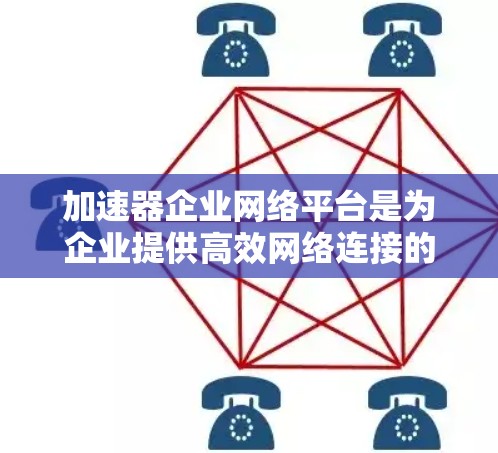 加速器企业网络平台是为企业提供高效网络连接的工具，帮助用户优化和自动化网络连接，提升网络性能。以下是对该平台的详细介绍