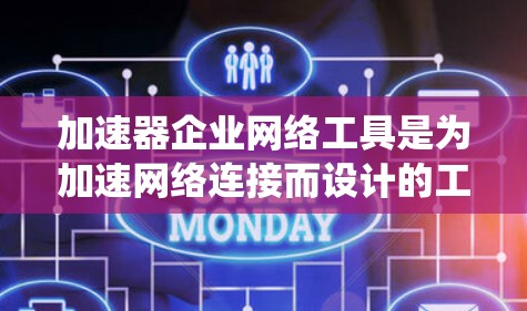 加速器企业网络工具是为加速网络连接而设计的工具，广泛应用于企业网络中，帮助用户提升数据传输速度。以下是对这些工具的系统介绍
