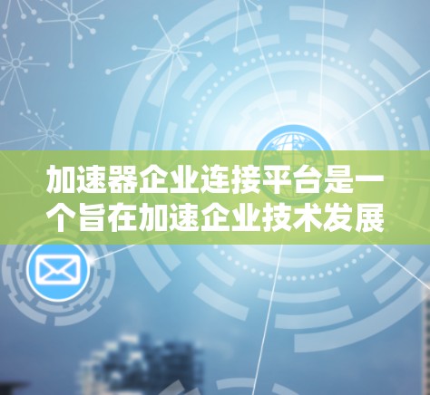 加速器企业连接平台是一个旨在加速企业技术发展、促进技术交流和合作的数字化平台。以下是该平台的主要功能、优势及其潜在的问题及解决方案 加速器企业连接平台是一个旨在加速企业技术发展、促进技术交流和合作的数字化平台。以下是该平台的主要功能、优势及其潜在的问题及解决方案